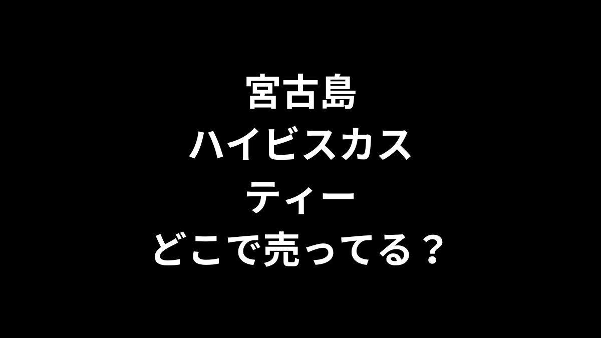 宮古島ハイビスカスティーはどこで売ってる？コンビニは？