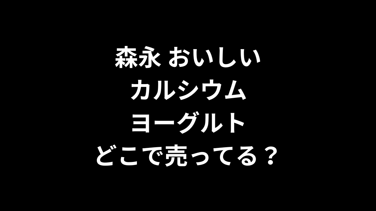 森永 おいしいカルシウムヨーグルトはどこで売ってる？