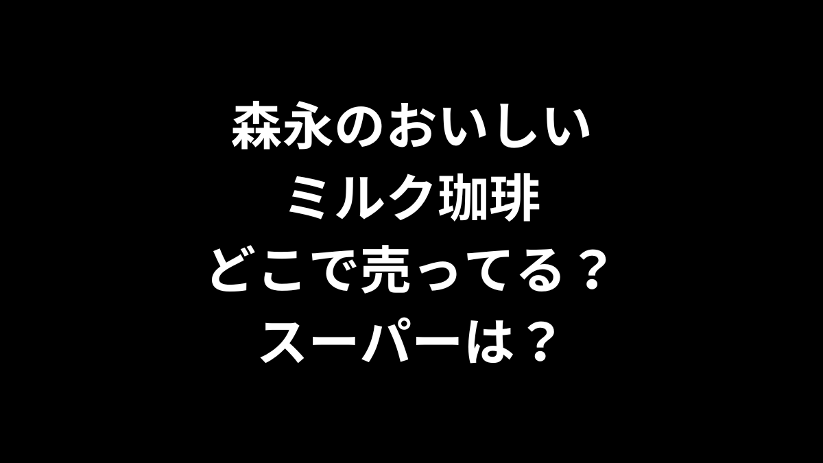 森永のおいしいミルク珈琲はどこで売ってる？スーパーは？