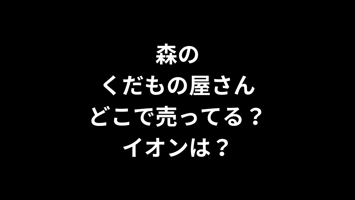 森のくだもの屋さんはどこで売ってる？イオンは？