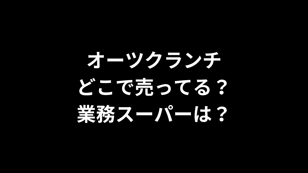 オーツクランチはどこで売ってる？業務スーパーは？