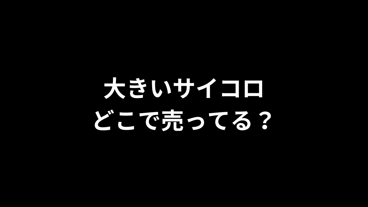 大きいサイコロはどこで売ってる？