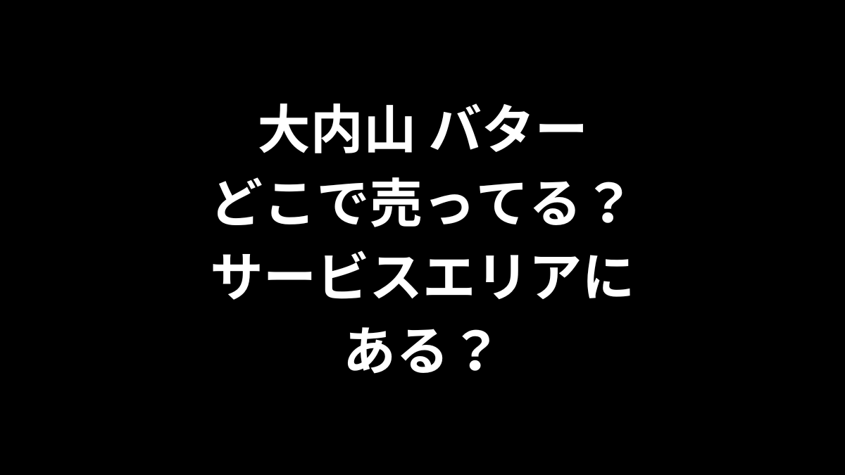 大内山 バターはどこで売ってる？サービスエリアは？