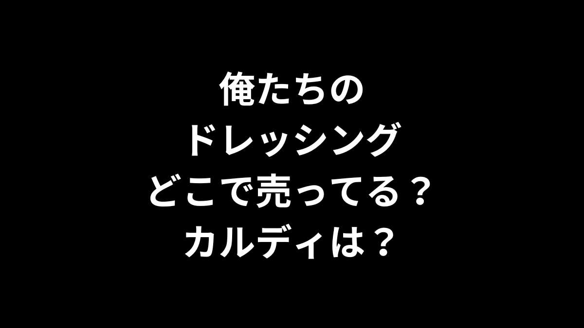 俺たちのドレッシングはどこで売ってる？カルディは？