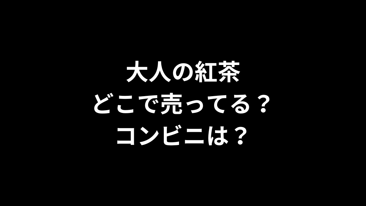 大人の紅茶はどこで売ってる？コンビニは？