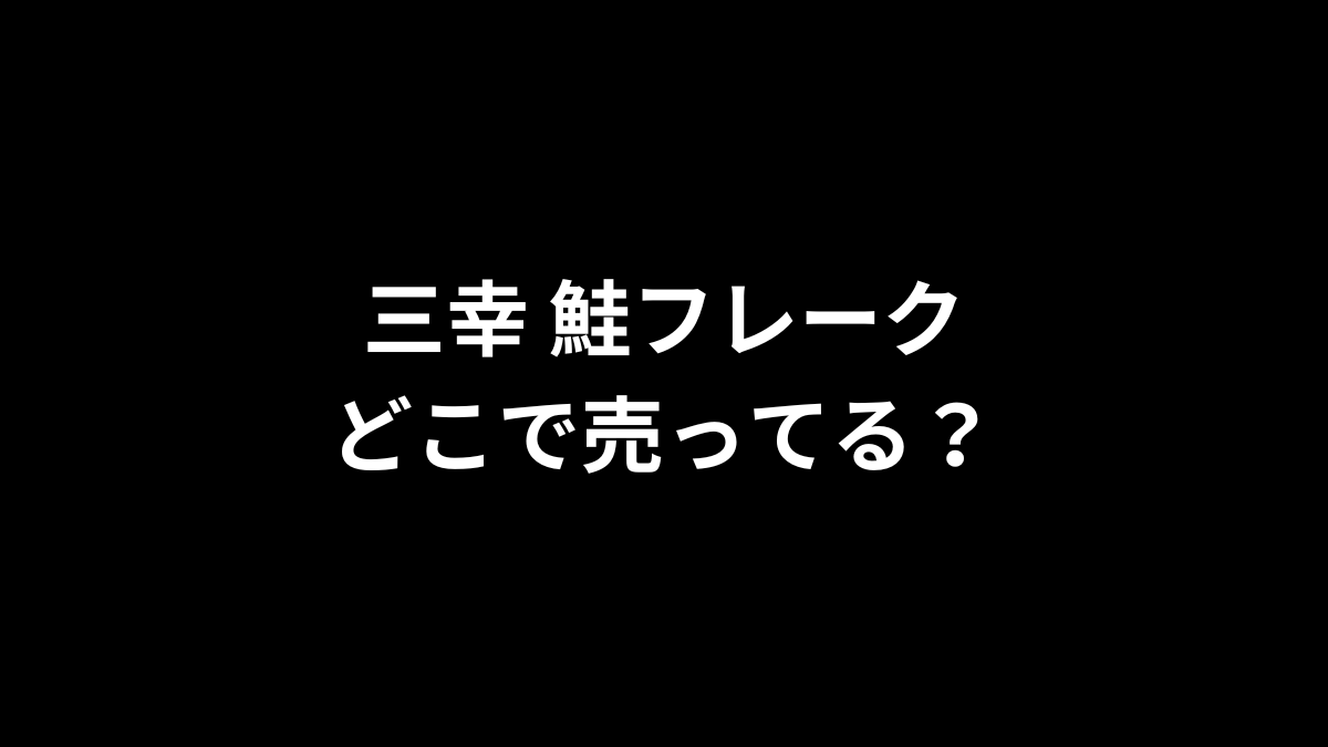 三幸 鮭フレークはどこで売ってる？