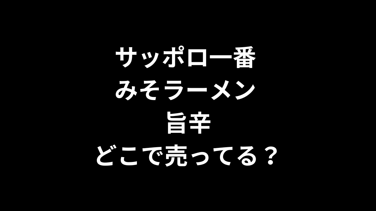 サッポロ一番 みそラーメン 旨辛はどこで売ってる？