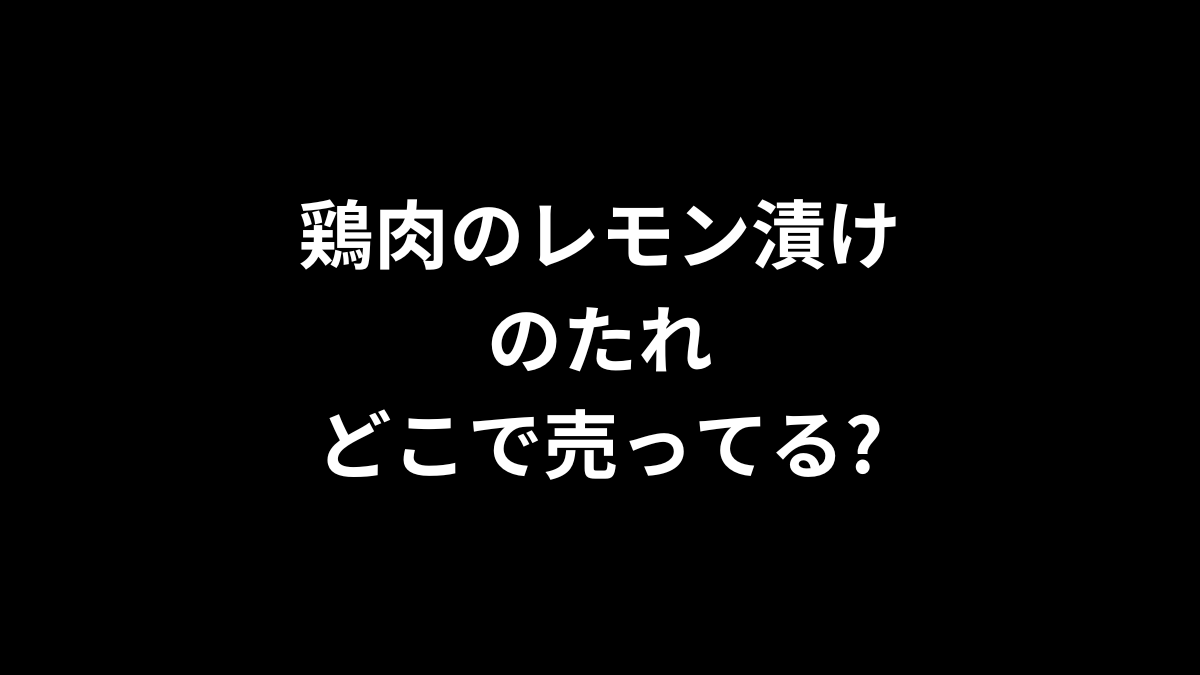 鶏肉のレモン漬けのたれはどこで売ってる