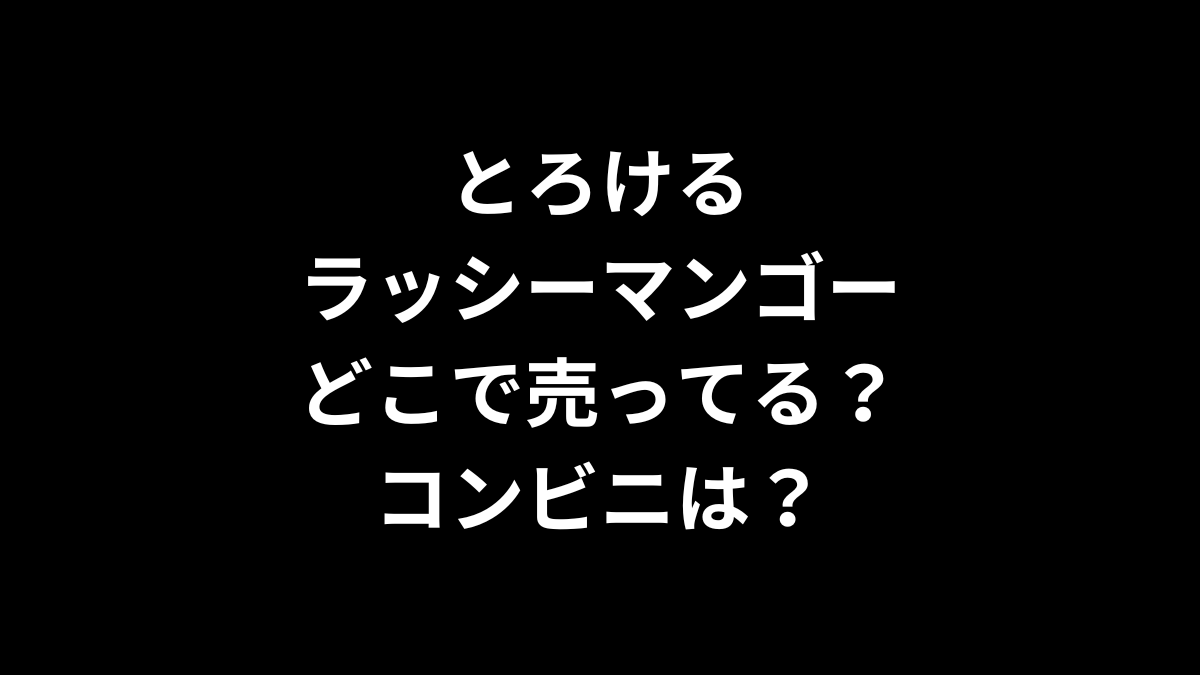 とろけるラッシーマンゴーはどこで売ってる？コンビニは？