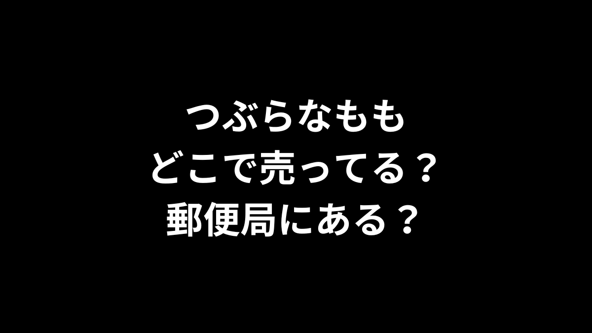 つぶらなももはどこで売ってる？郵便局にある？