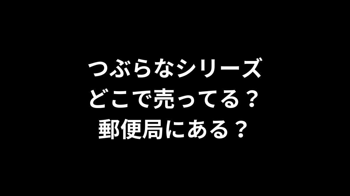 つぶらなシリーズはどこで売ってる？郵便局にある？