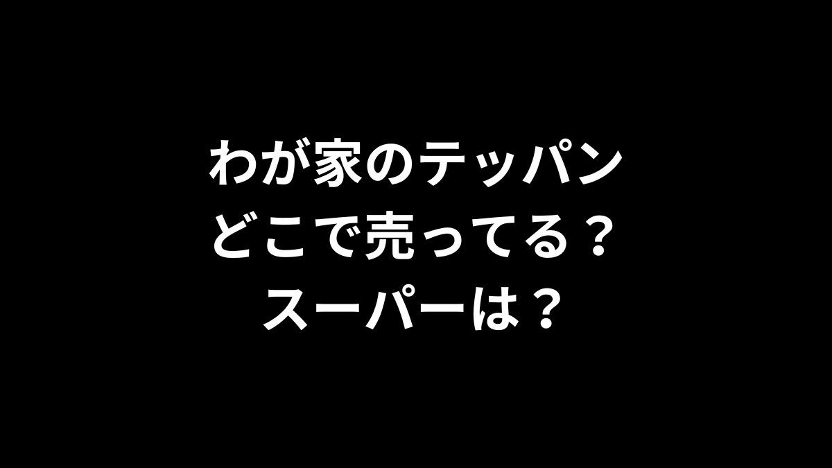 わが家のテッパンはどこで売ってる？スーパーは？