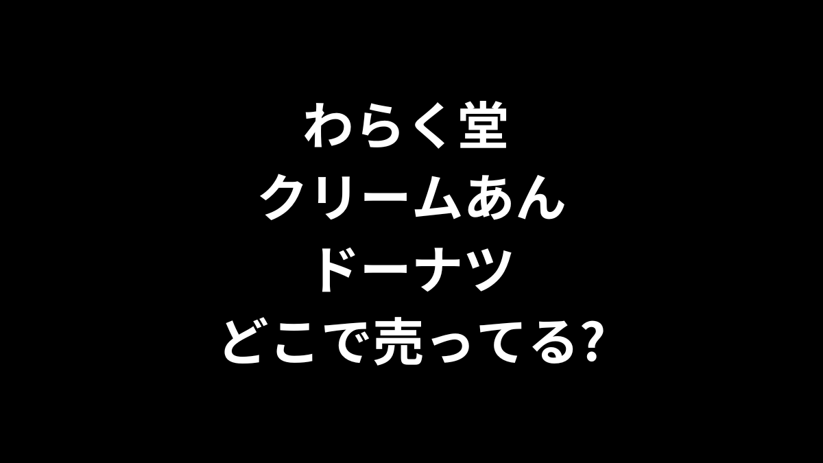 わらく堂 クリームあんドーナツはどこで売ってる?