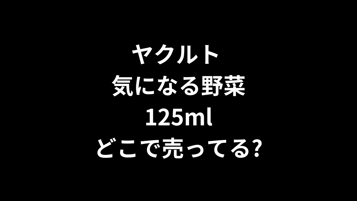 ヤクルト 気になる野菜 125mlはどこで売ってる?