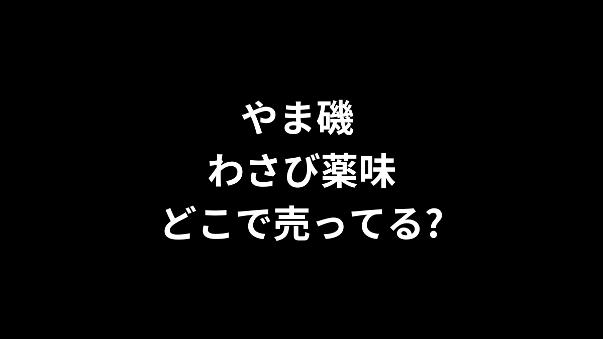 やま磯 わさび薬味はどこで売ってる?