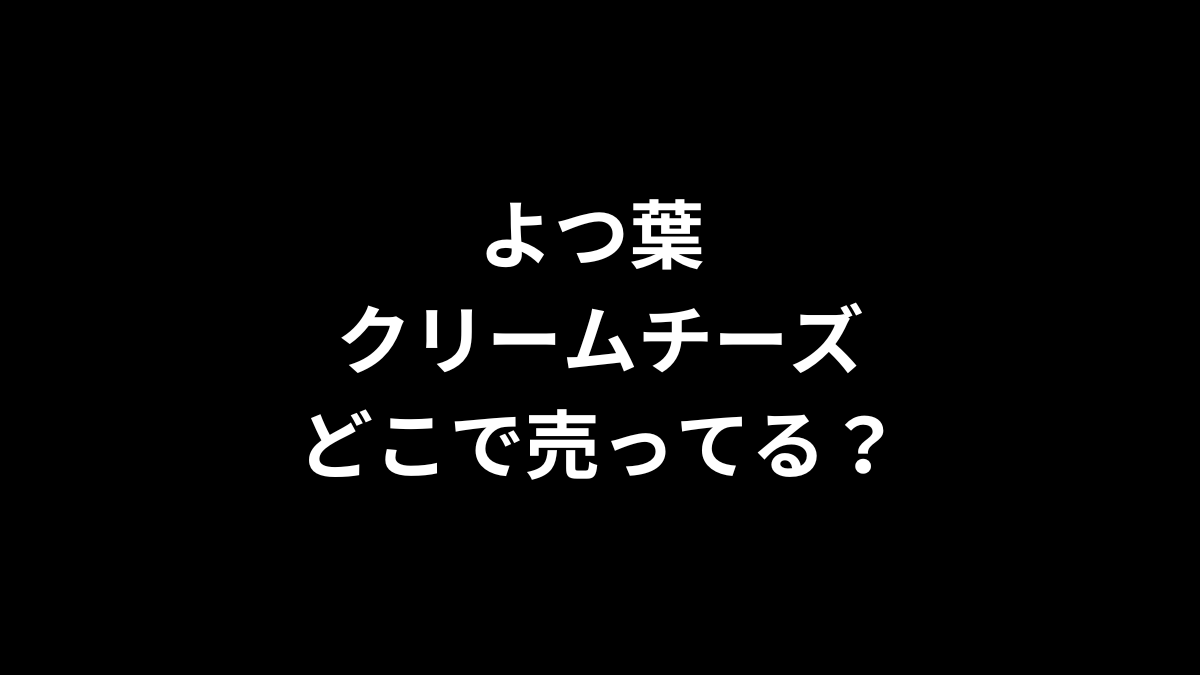 よつ葉 クリームチーズはどこで売ってる？