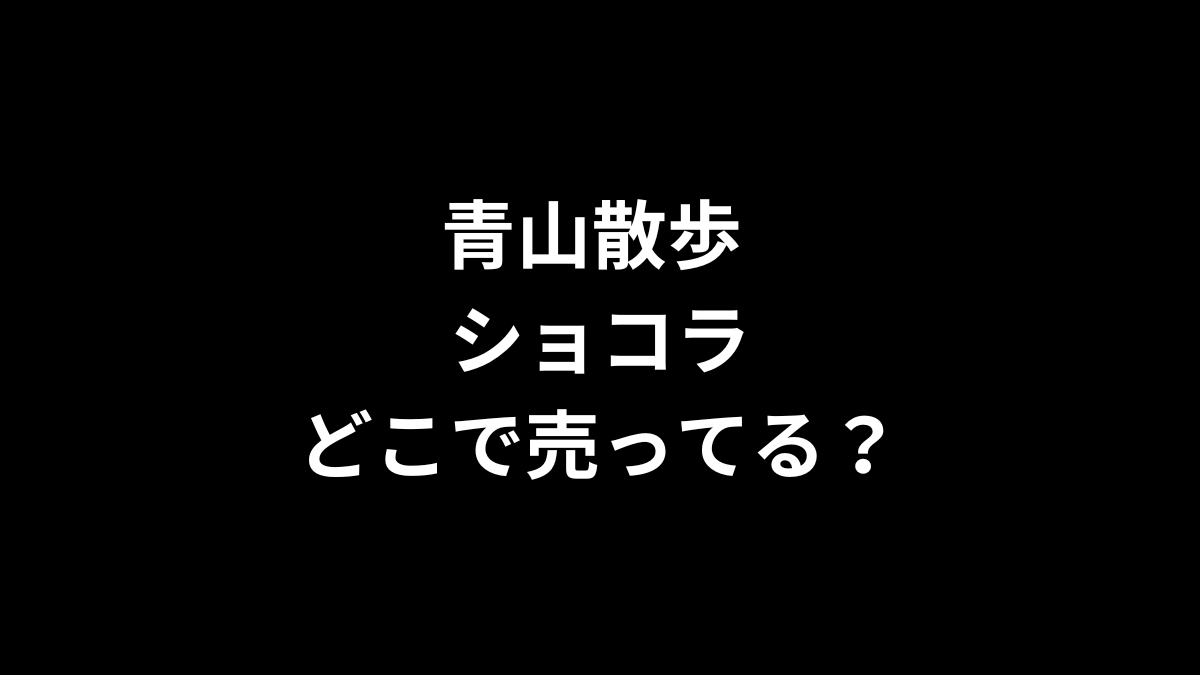 青山散歩 ショコラはどこで売ってる？