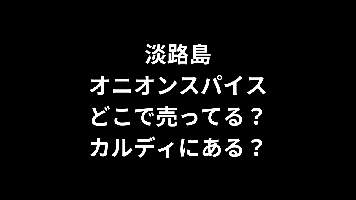 淡路島オニオンスパイスはどこで売ってる？カルディにある？