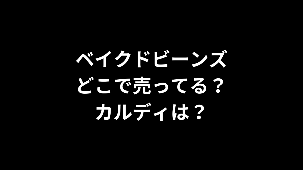 ベイクドビーンズはどこで売ってる？カルディは？