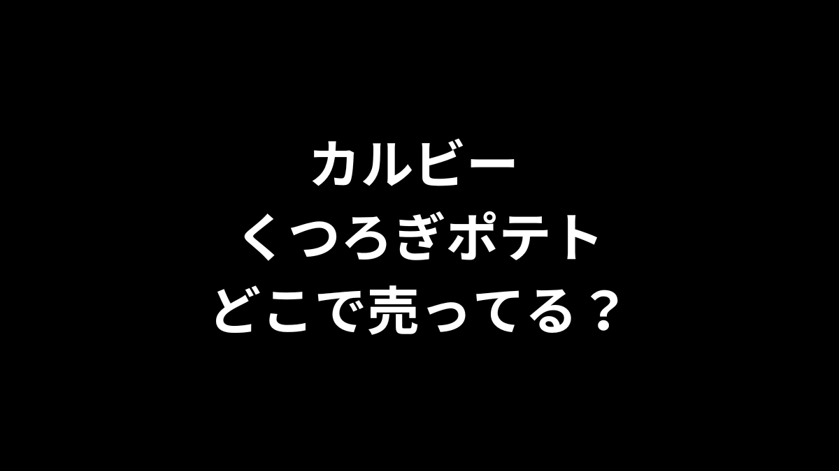 カルビー くつろぎポテトはどこで売ってる？