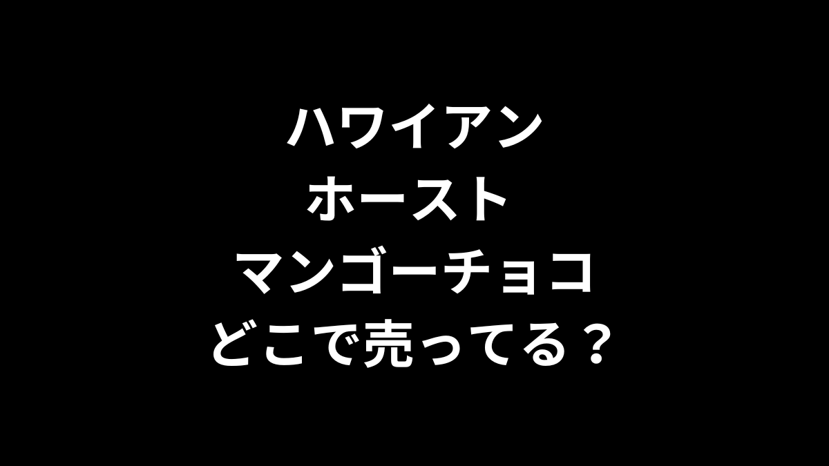 ハワイアンホースト マンゴーチョコはどこで売ってる？