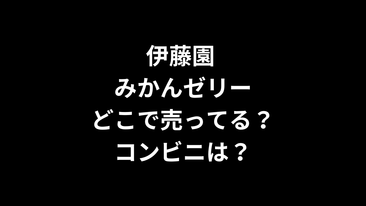 伊藤園 みかんゼリーはどこで売ってる？コンビニは？