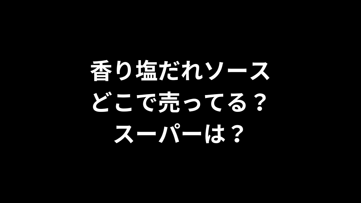 香り塩だれソースはどこで売ってる？スーパーは？