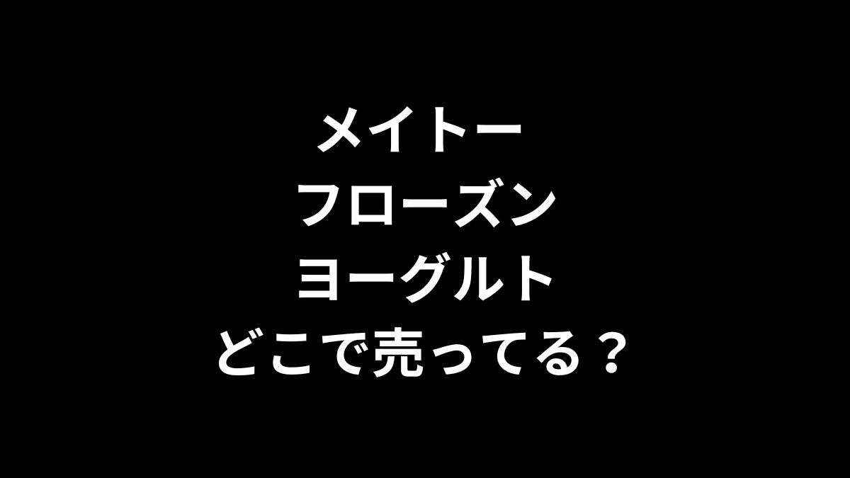 メイトー フローズンヨーグルトはどこで売ってる？