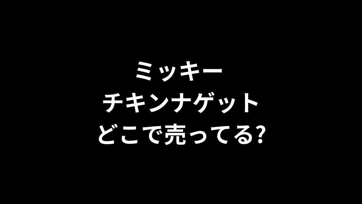 ミッキー チキンナゲットはどこで売ってる?