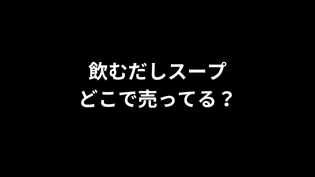 飲むだしスープはどこで売ってる？