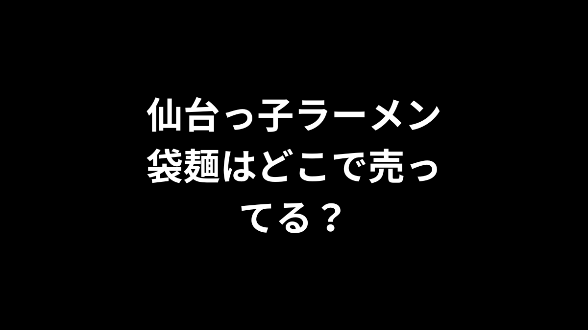 仙台っ子ラーメン 袋麺はどこで売ってる？