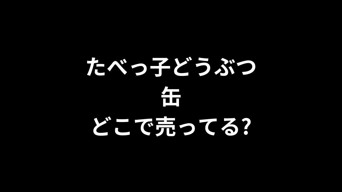 たべっ子どうぶつ 缶はどこで売ってる?