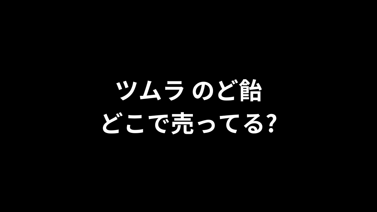 ツムラ のど飴はどこで売ってる?