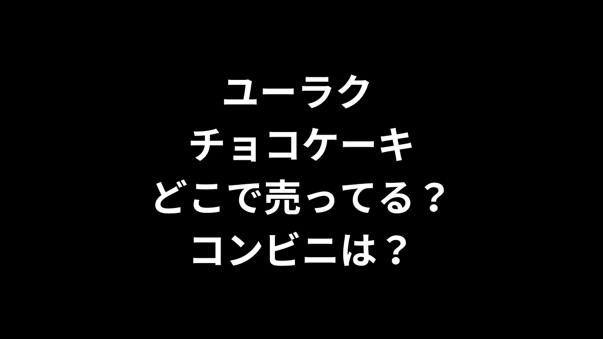 ユーラク チョコケーキはどこで売ってる？コンビニは？