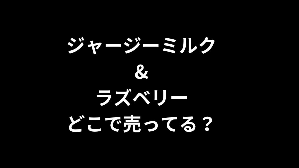 ジャージーミルク&ラズベリーはどこで売ってる？