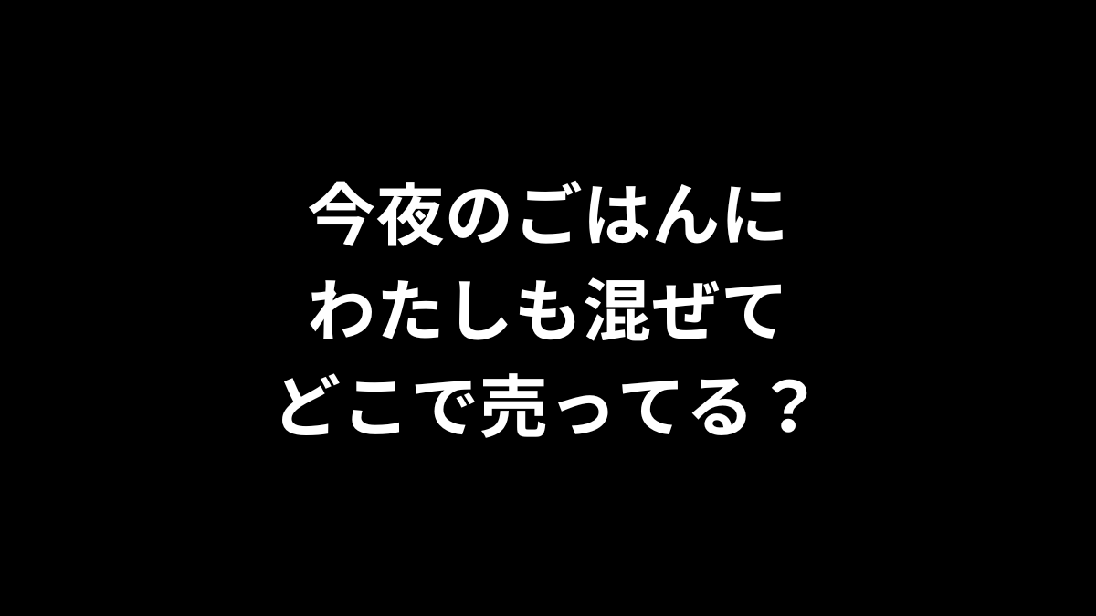 今夜のごはんにわたしも混ぜてはどこで売ってる？