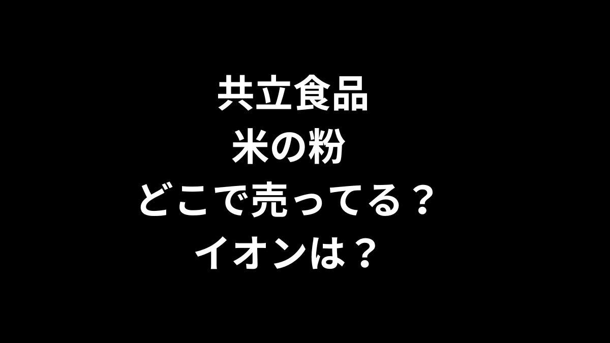 共立食品 米の粉はどこで売ってる？イオンは？