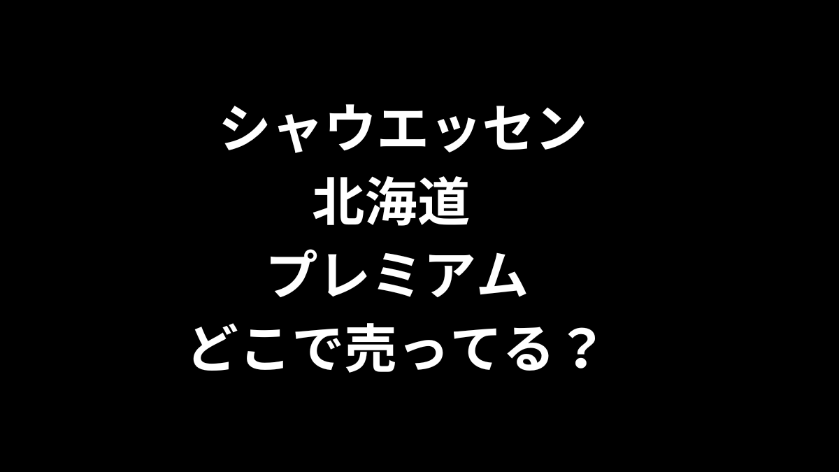 シャウエッセン 北海道 プレミアムはどこで売ってる?