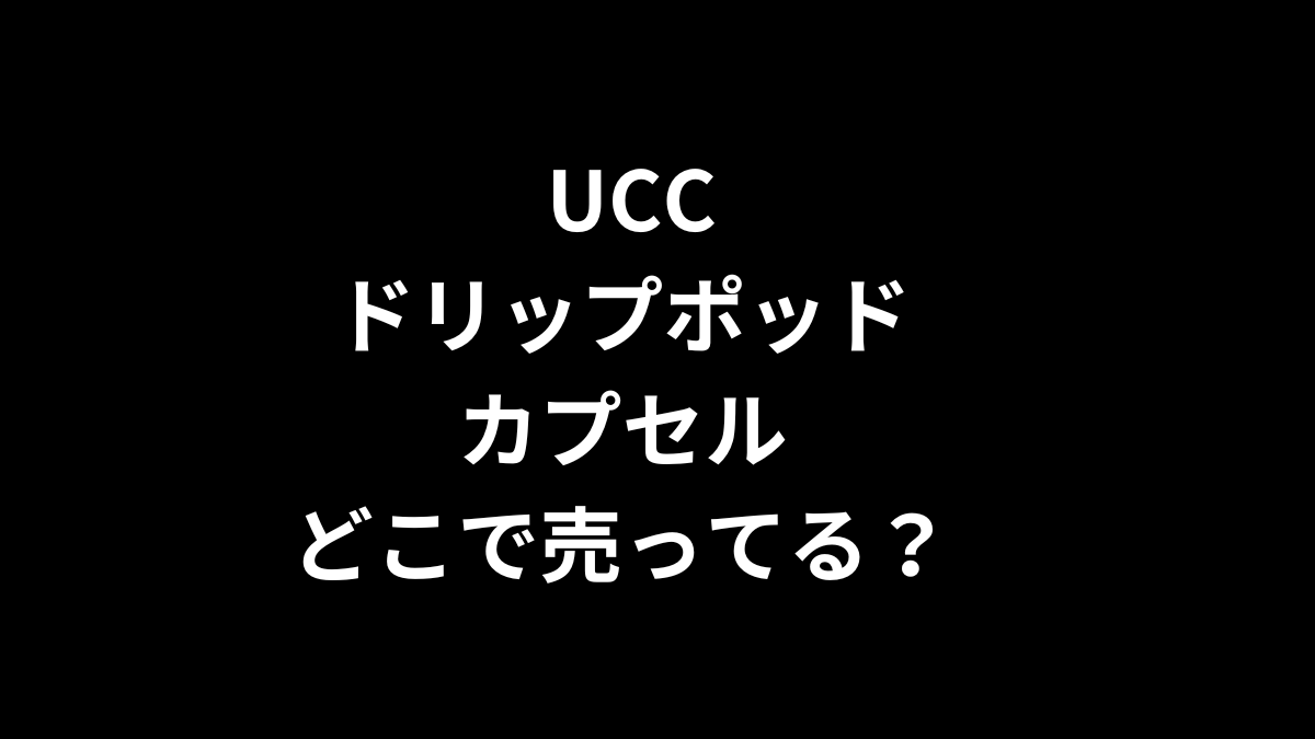 ucc ドリップポッド カプセルはどこで売ってる？