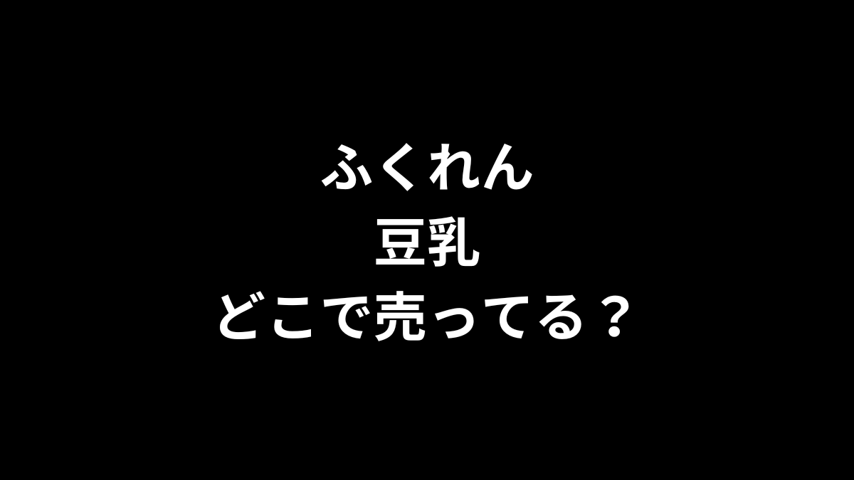 ふくれん 豆乳はどこで売ってる？