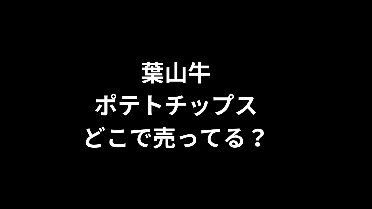 葉山牛ポテトチップスはどこで売ってる？