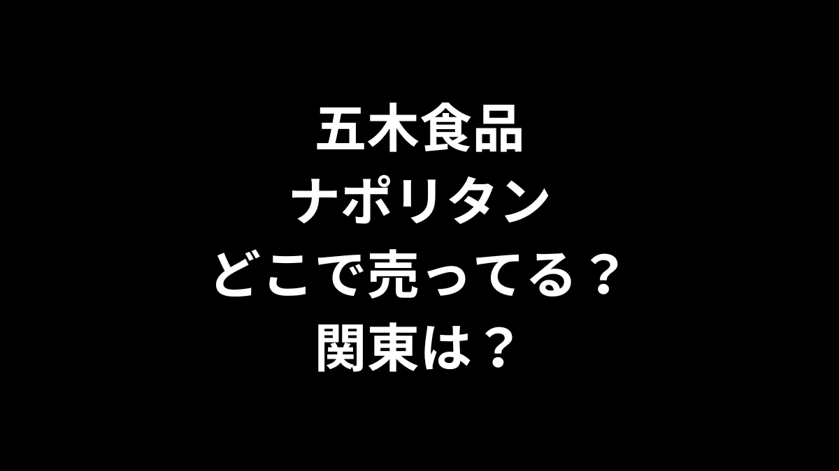 五木食品 ナポリタンはどこで売ってる?関東は？