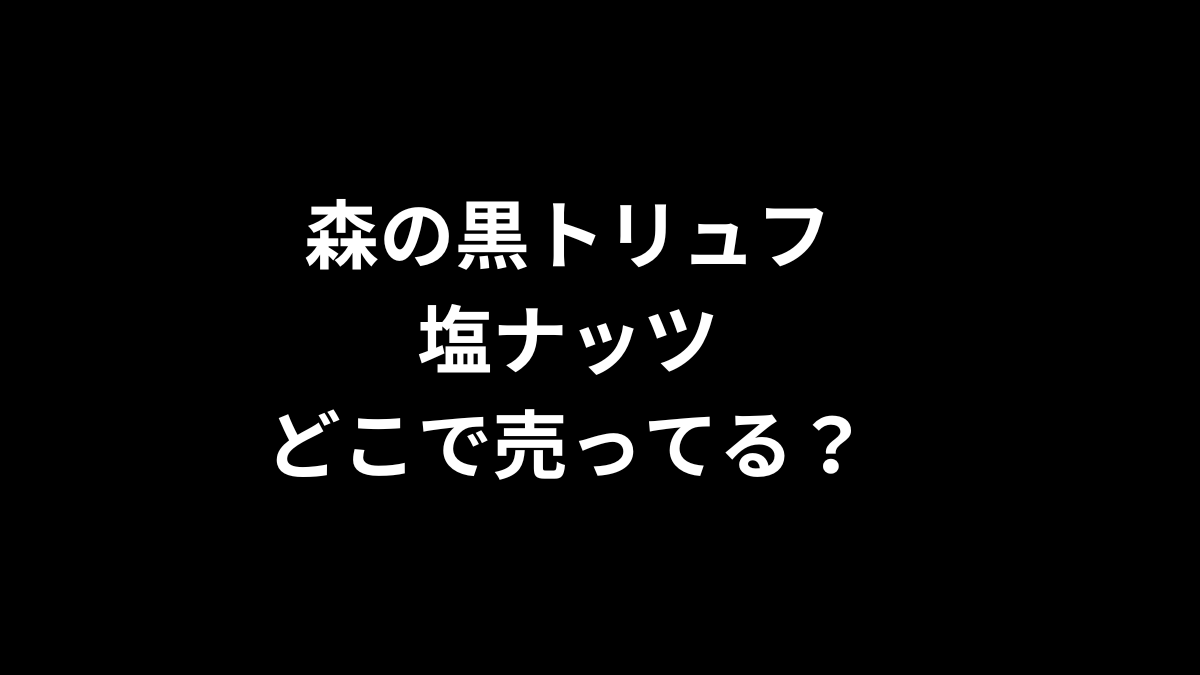 森の黒トリュフ塩ナッツはどこで売ってる?