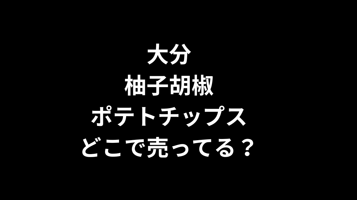 大分 柚子胡椒ポテトチップスはどこで売ってる？