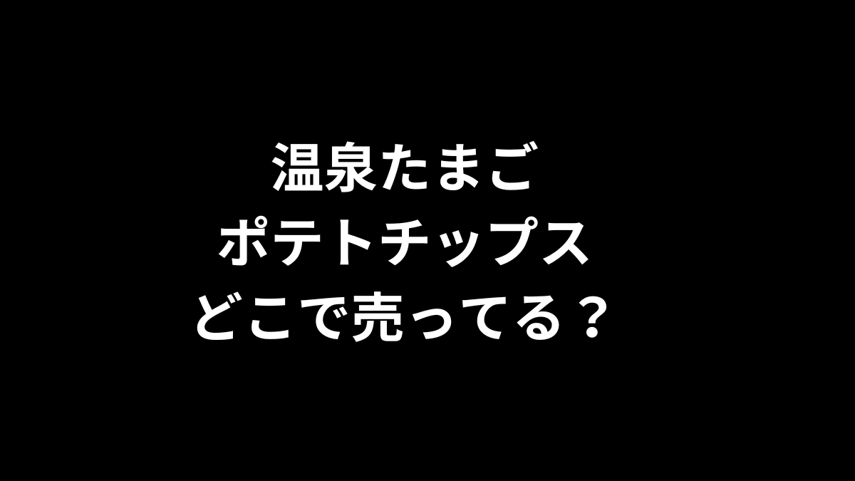 温泉たまごポテトチップスはどこで売ってる？