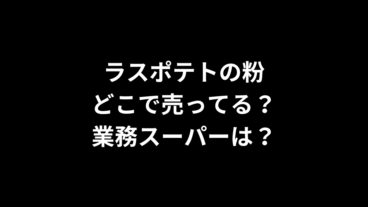 ラスポテトの粉はどこで売ってる？業務スーパーは？