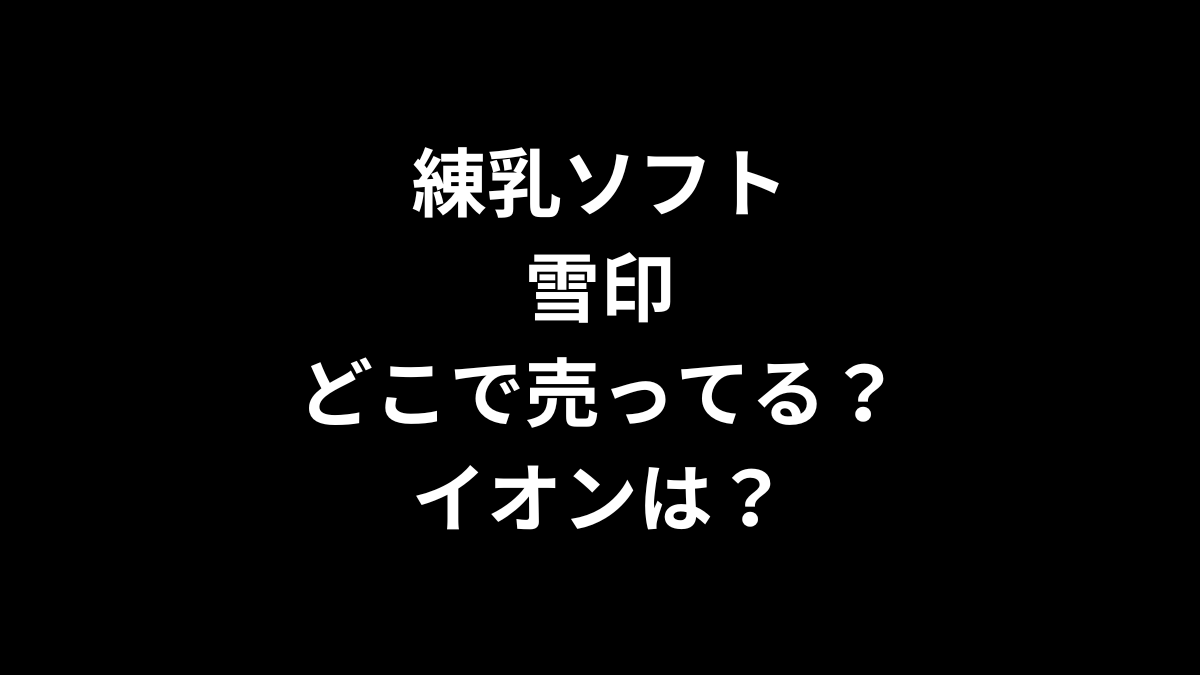 練乳ソフト 雪印はどこで売ってる？イオンは？