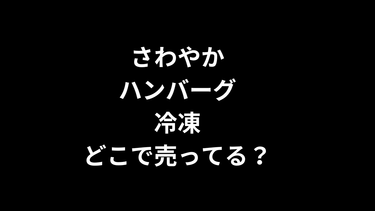 さわやかハンバーグ 冷凍はどこで売ってる？