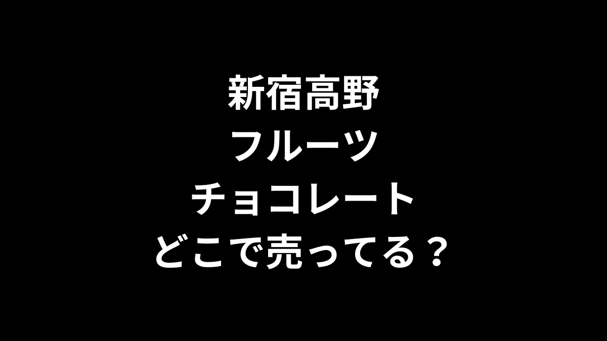 新宿高野 フルーツチョコレートはどこで売ってる？