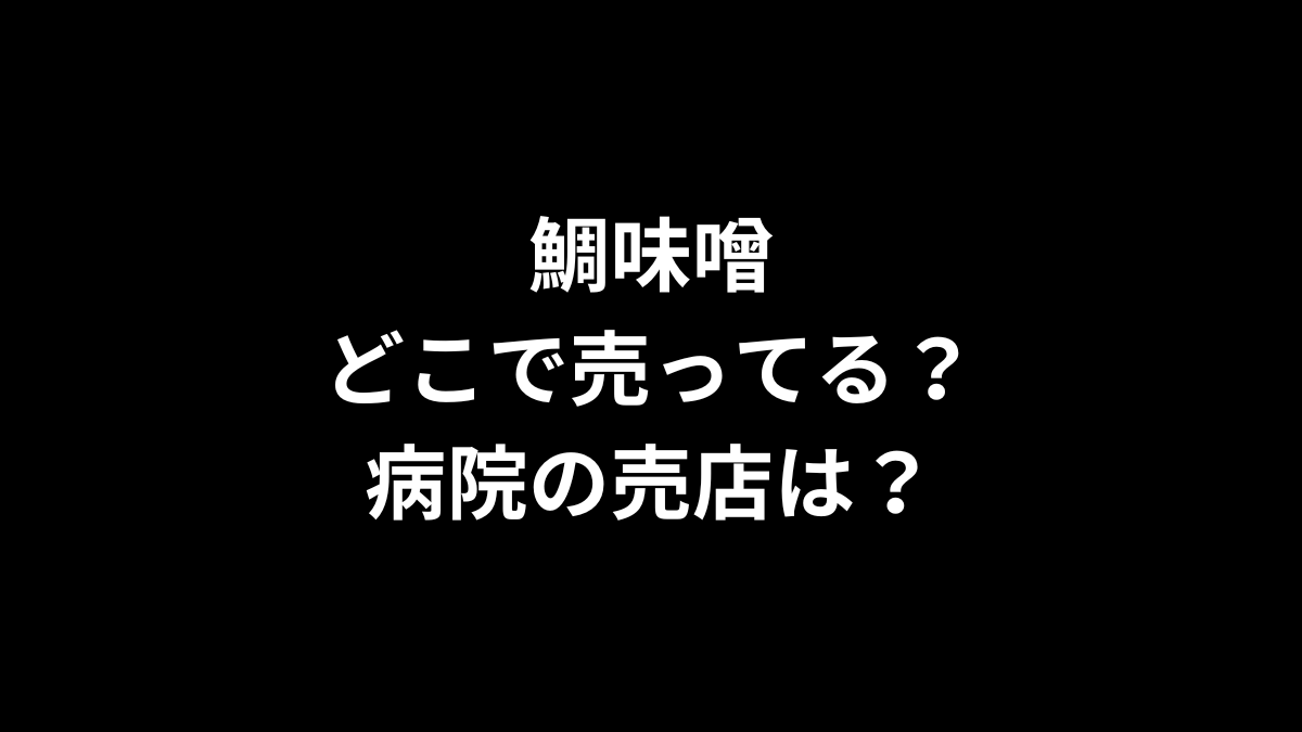 鯛味噌はどこで売ってる？病院の売店は？